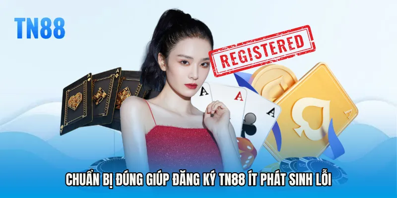 Chuẩn bị đúng giúp Đăng ký TN88 ít phát sinh lỗi