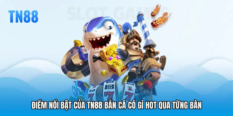 Điểm nổi bật của TN88 bắn cá có gì hot qua từng bàn