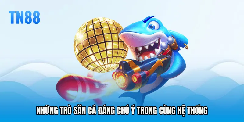 Những trò săn cá đáng chú ý trong cùng hệ thống