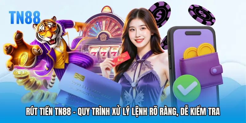 Rút Tiền TN88 - Quy Trình Xử Lý Lệnh Rõ Ràng, Dễ Kiểm Tra
